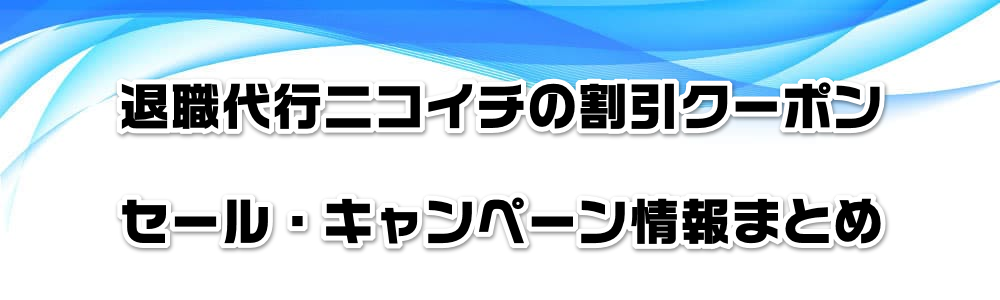 退職代行ニコイチの割引クーポン・セール・キャンペーン情報まとめ